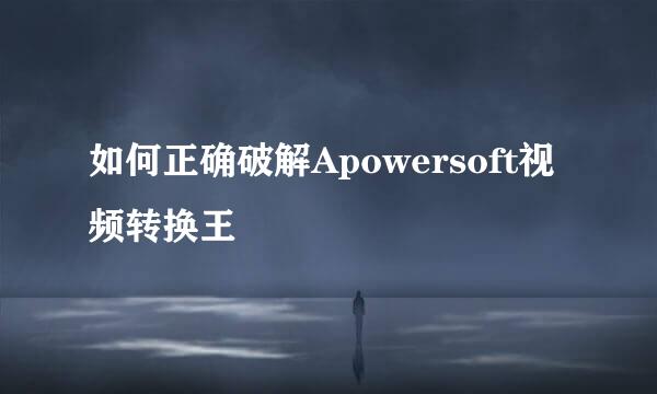 如何正确破解Apowersoft视频转换王