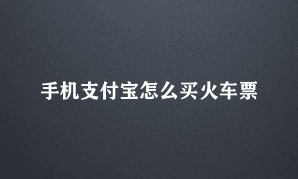 手机支付宝怎么买火车票