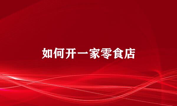 如何开一家零食店