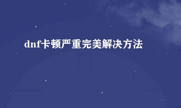dnf卡顿严重完美解决方法