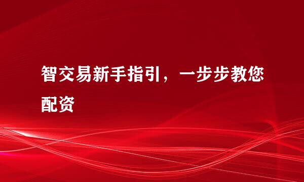 智交易新手指引，一步步教您配资