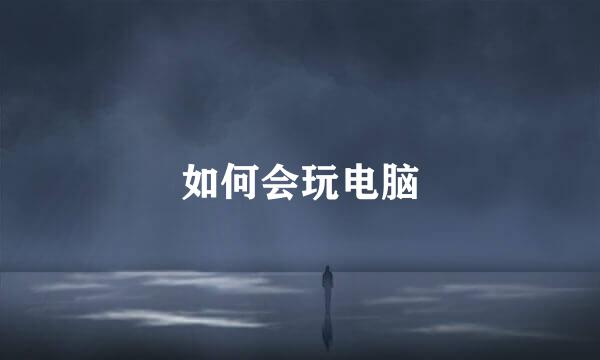 如何会玩电脑