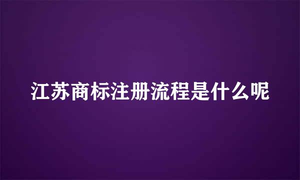江苏商标注册流程是什么呢