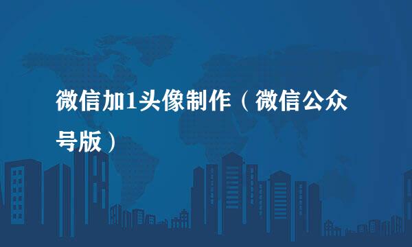 微信加1头像制作（微信公众号版）