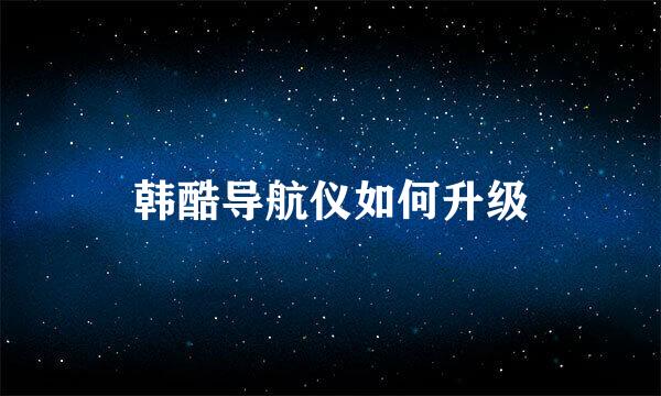 韩酷导航仪如何升级