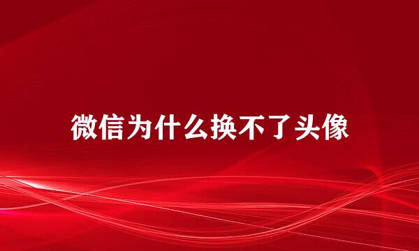 微信为什么换不了头像