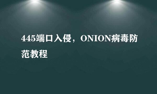 445端口入侵，ONION病毒防范教程