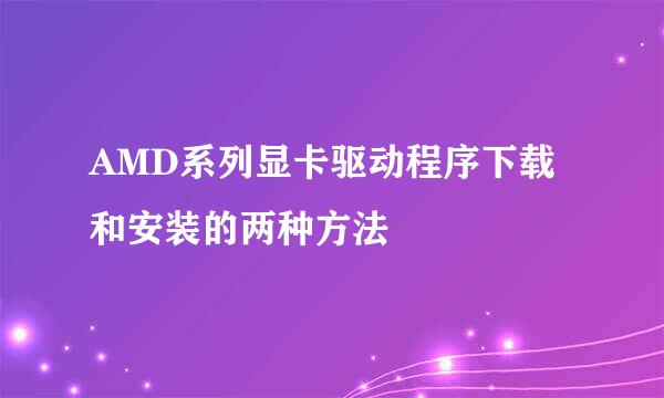 AMD系列显卡驱动程序下载和安装的两种方法