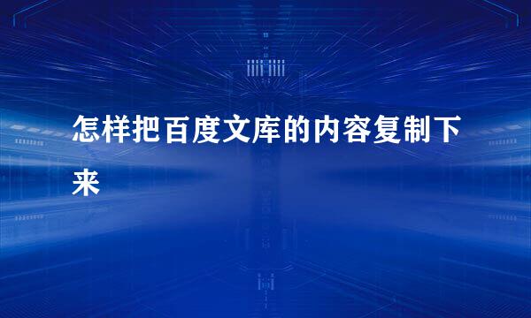 怎样把百度文库的内容复制下来