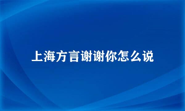 上海方言谢谢你怎么说