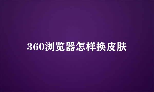 360浏览器怎样换皮肤