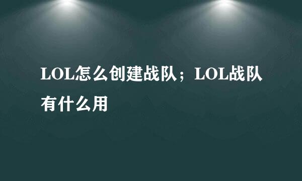 LOL怎么创建战队；LOL战队有什么用