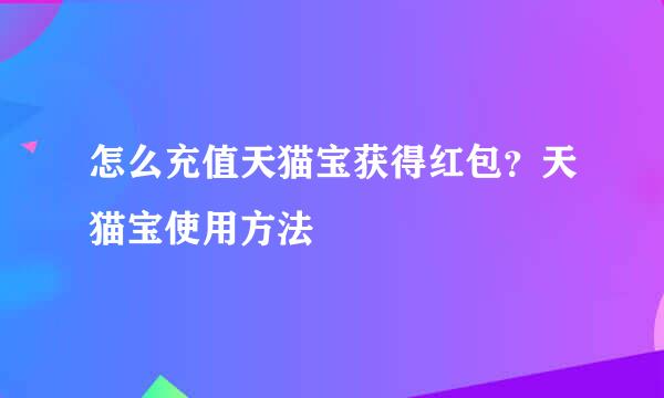 怎么充值天猫宝获得红包？天猫宝使用方法