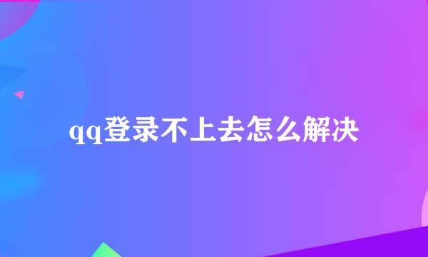 qq登录不上去怎么解决