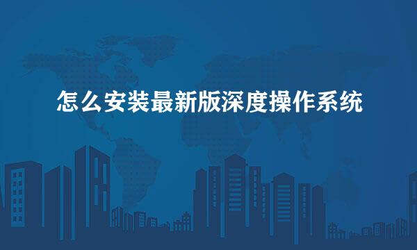 怎么安装最新版深度操作系统