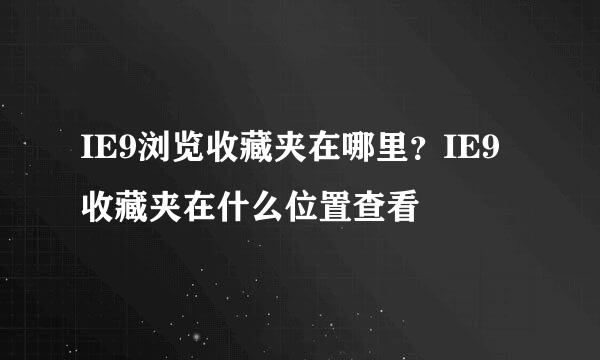 IE9浏览收藏夹在哪里？IE9收藏夹在什么位置查看