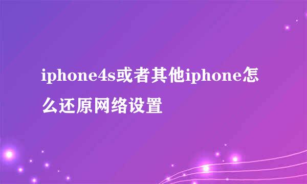 iphone4s或者其他iphone怎么还原网络设置