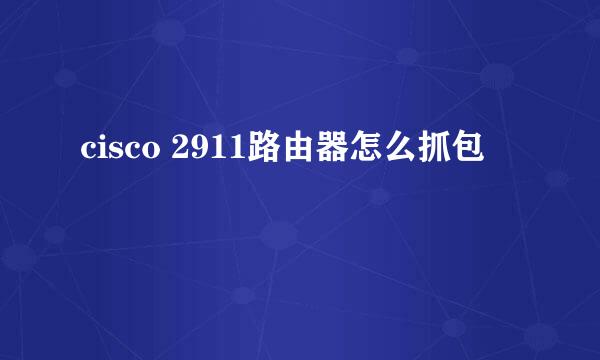 cisco 2911路由器怎么抓包