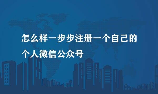 怎么样一步步注册一个自己的个人微信公众号
