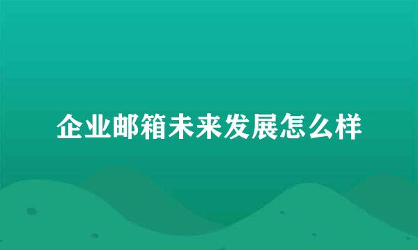 企业邮箱未来发展怎么样