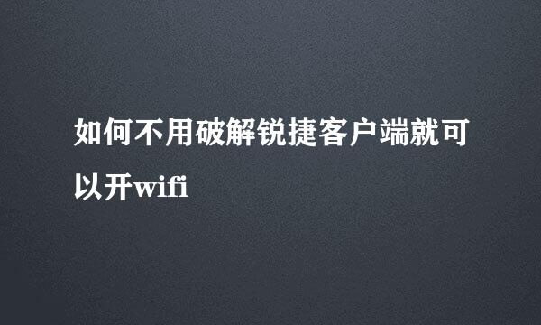 如何不用破解锐捷客户端就可以开wifi