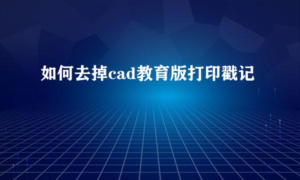 如何去掉cad教育版打印戳记