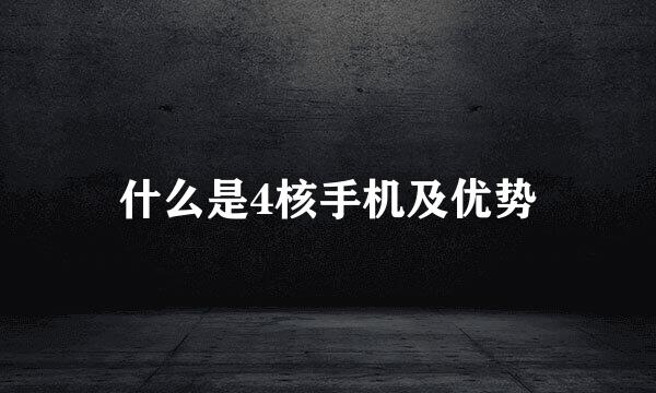 什么是4核手机及优势