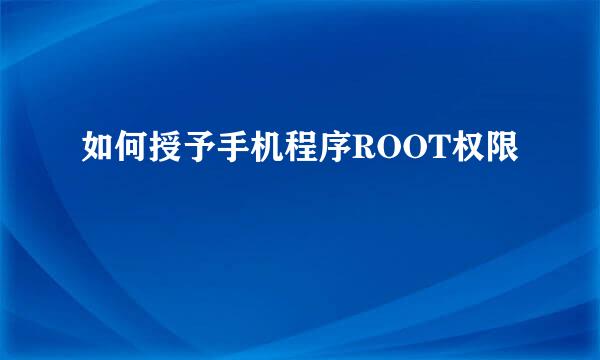 如何授予手机程序ROOT权限