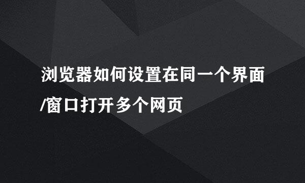 浏览器如何设置在同一个界面/窗口打开多个网页