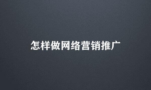 怎样做网络营销推广