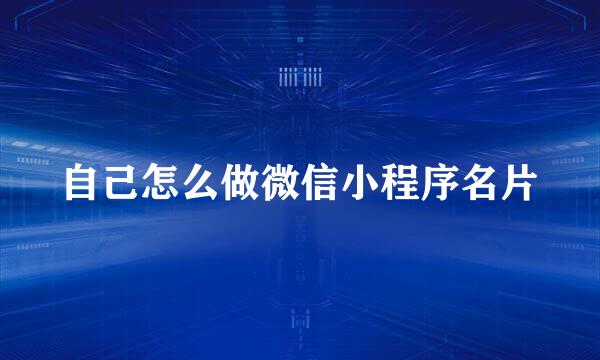 自己怎么做微信小程序名片