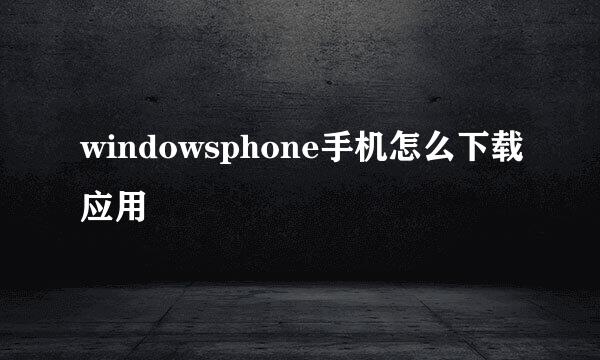 windowsphone手机怎么下载应用