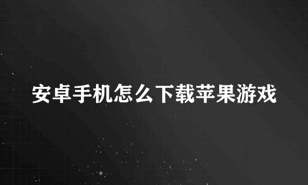 安卓手机怎么下载苹果游戏