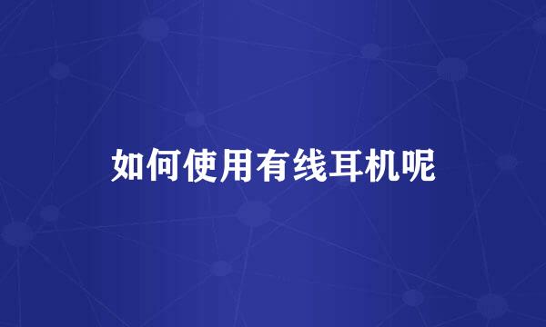 如何使用有线耳机呢