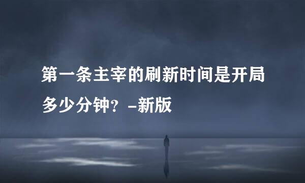 第一条主宰的刷新时间是开局多少分钟？-新版