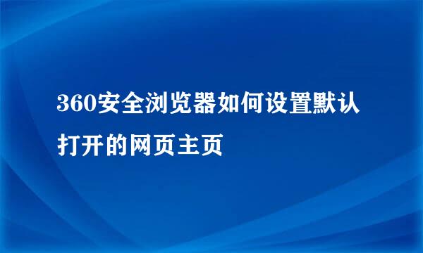 360安全浏览器如何设置默认打开的网页主页