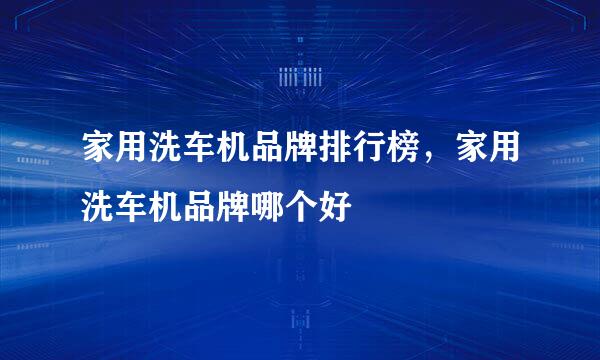 家用洗车机品牌排行榜，家用洗车机品牌哪个好