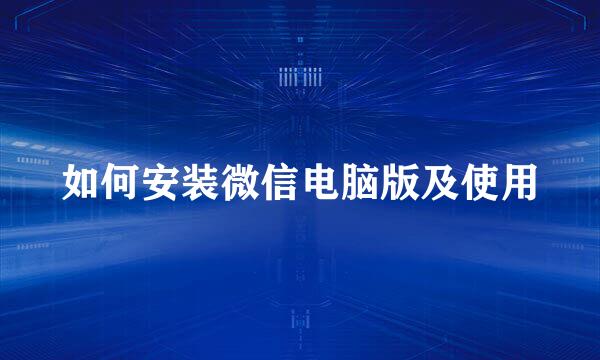 如何安装微信电脑版及使用