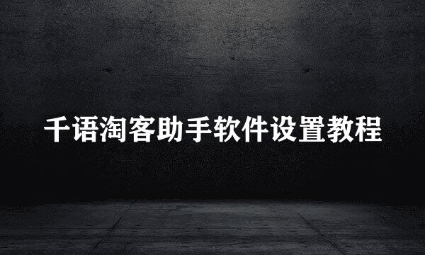 千语淘客助手软件设置教程