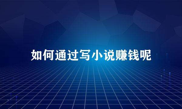 如何通过写小说赚钱呢
