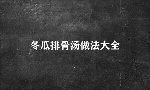冬瓜排骨汤做法大全