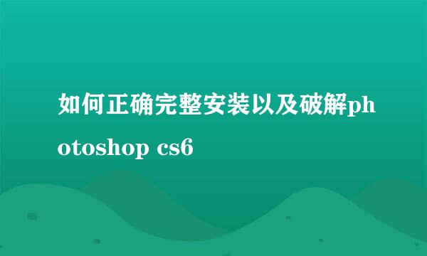 如何正确完整安装以及破解photoshop cs6