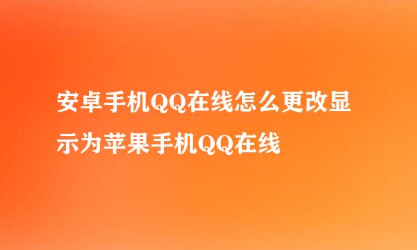 安卓手机QQ在线怎么更改显示为苹果手机QQ在线