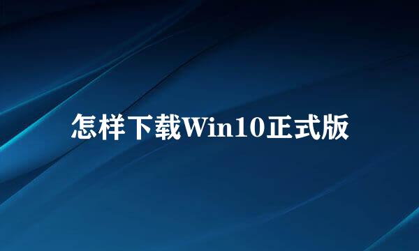怎样下载Win10正式版
