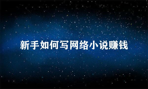 新手如何写网络小说赚钱