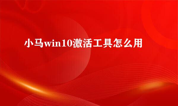 小马win10激活工具怎么用