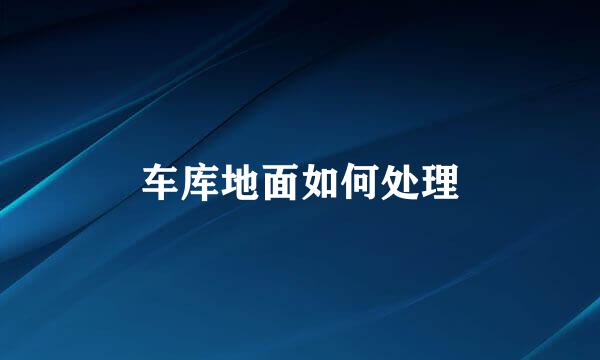 车库地面如何处理