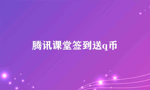 腾讯课堂签到送q币