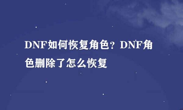 DNF如何恢复角色？DNF角色删除了怎么恢复