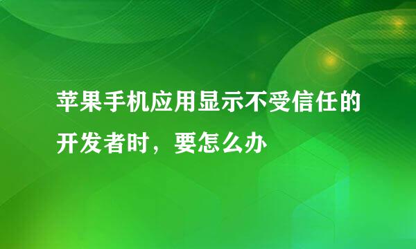 苹果手机应用显示不受信任的开发者时，要怎么办